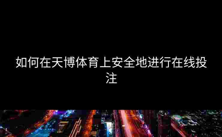 如何在天博体育上安全地进行在线投注 如何在天博体育上安全地进行在线投注