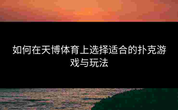 如何在天博体育上选择适合的扑克游戏与玩法