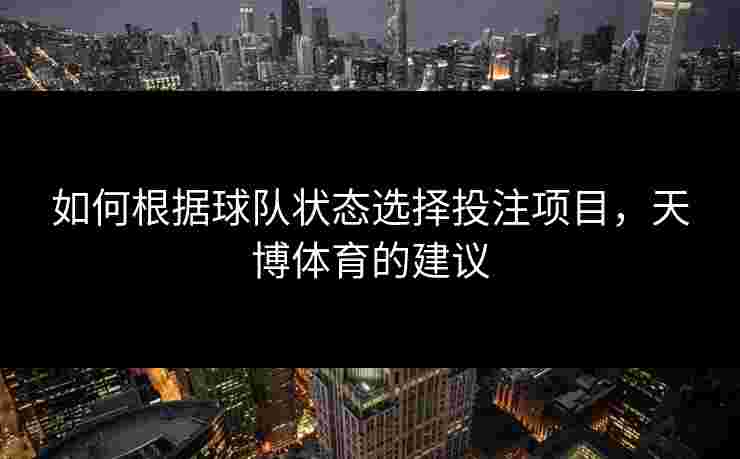 如何根据球队状态选择投注项目，天博体育的建议