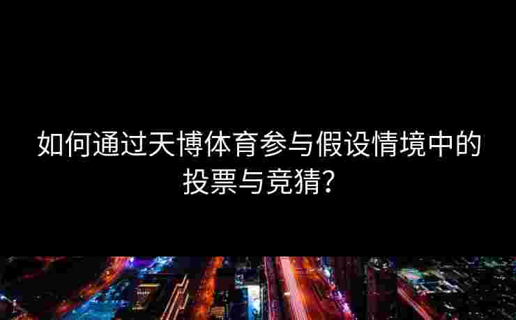 如何通过天博体育参与假设情境中的投票与竞猜？
