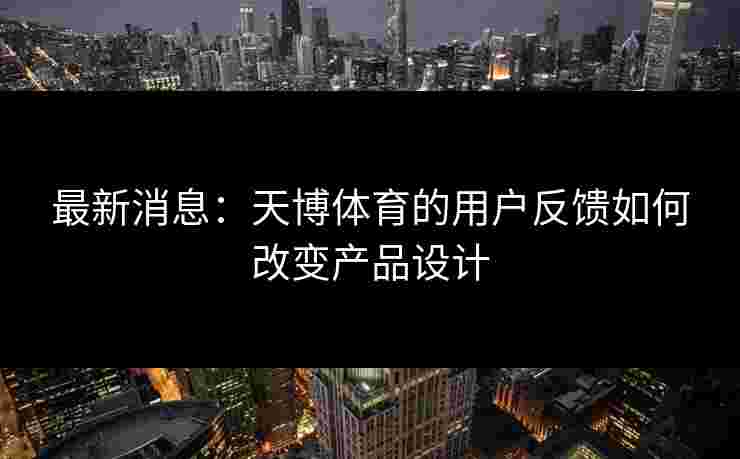 最新消息：天博体育的用户反馈如何改变产品设计