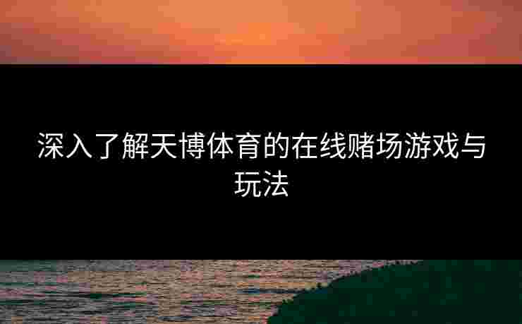 深入了解天博体育的在线赌场游戏与玩法