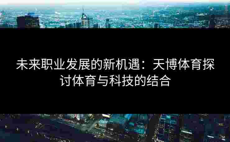 未来职业发展的新机遇：天博体育探讨体育与科技的结合