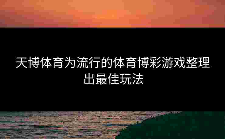 天博体育为流行的体育博彩游戏整理出最佳玩法