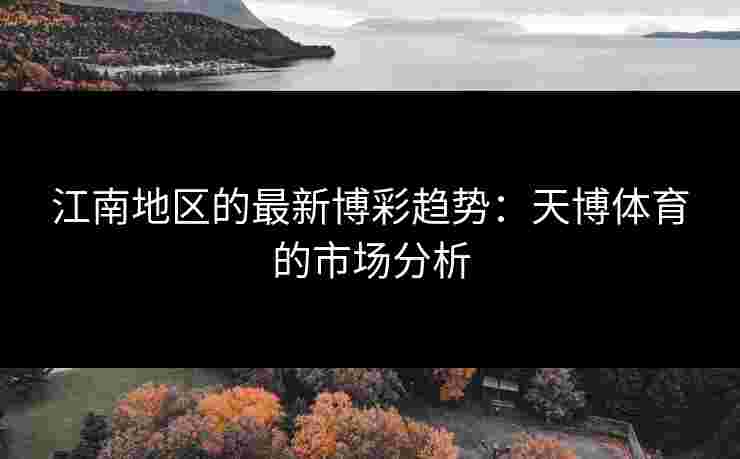 江南地区的最新博彩趋势:天博体育的市场分析 江南地区的最新博彩趋势:天博体育的市场分析