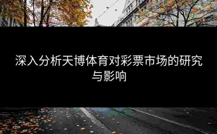 深入分析天博体育对彩票市场的研究与影响