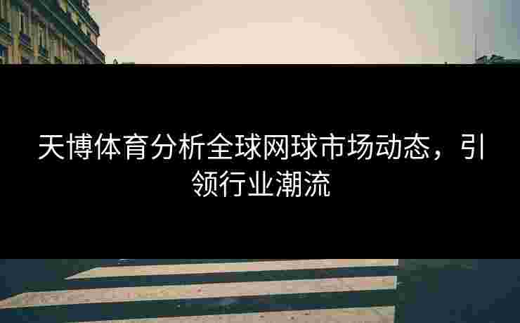 天博体育分析全球网球市场动态，引领行业潮流