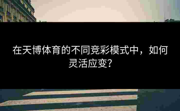 在天博体育的不同竞彩模式中，如何灵活应变？