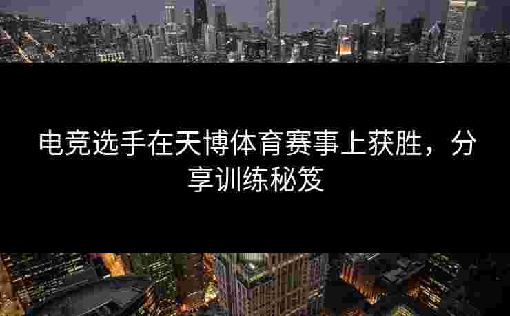 电竞选手在天博体育赛事上获胜，分享训练秘笈