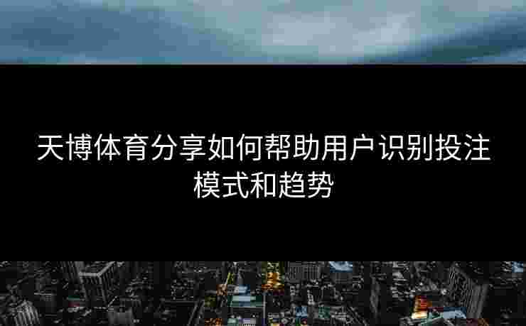天博体育分享如何帮助用户识别投注模式和趋势