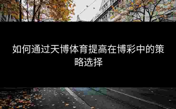 如何通过天博体育提高在博彩中的策略选择