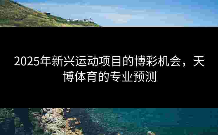 2025年新兴运动项目的博彩机会，天博体育的专业预测