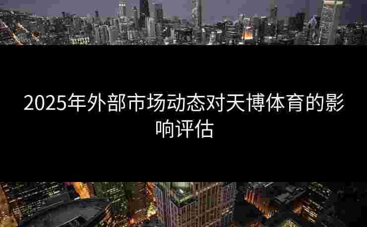 2025年外部市场动态对天博体育的影响评估