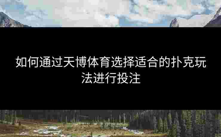 如何通过天博体育选择适合的扑克玩法进行投注