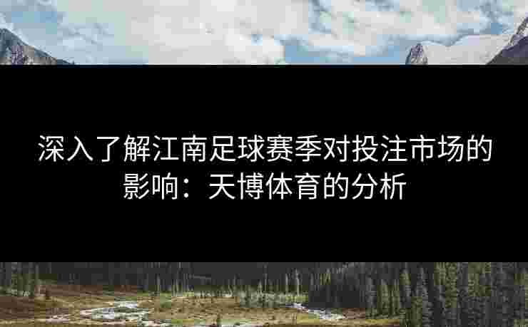 深入了解江南足球赛季对投注市场的影响：天博体育的分析