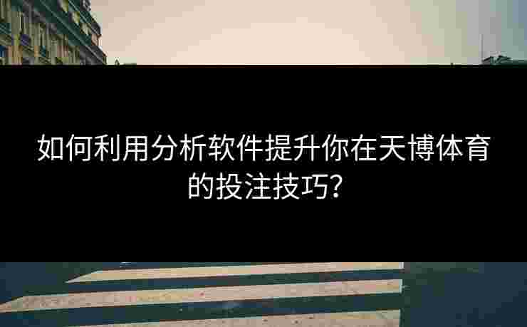 如何利用分析软件提升你在天博体育的投注技巧？