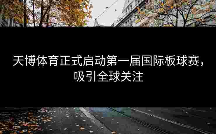 天博体育正式启动第一届国际板球赛，吸引全球关注