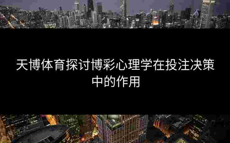 天博体育探讨博彩心理学在投注决策中的作用