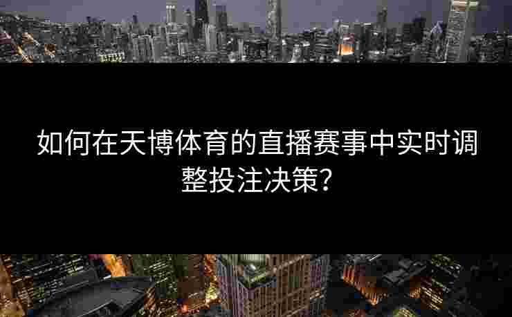 如何在天博体育的直播赛事中实时调整投注决策？