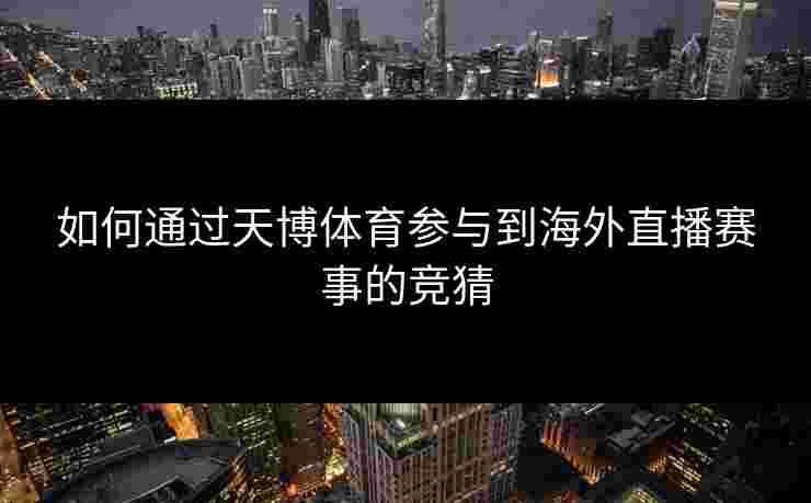 如何通过天博体育参与到海外直播赛事的竞猜