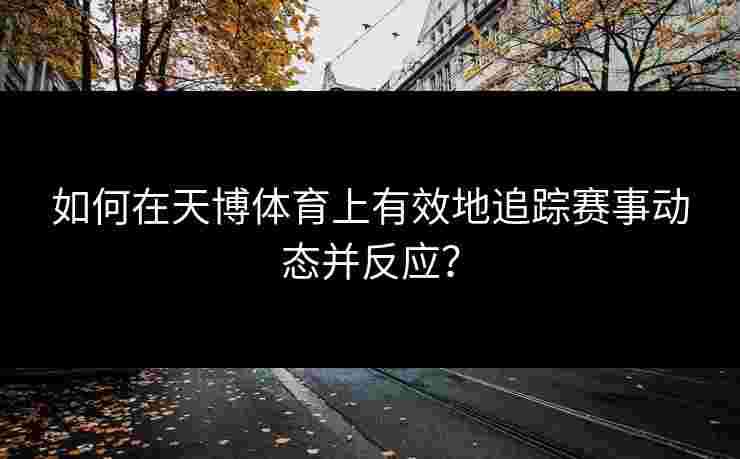 如何在天博体育上有效地追踪赛事动态并反应？
