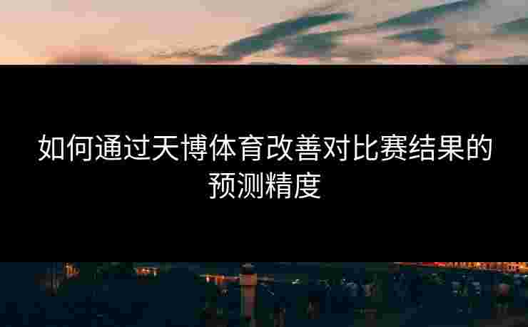 如何通过天博体育改善对比赛结果的预测精度