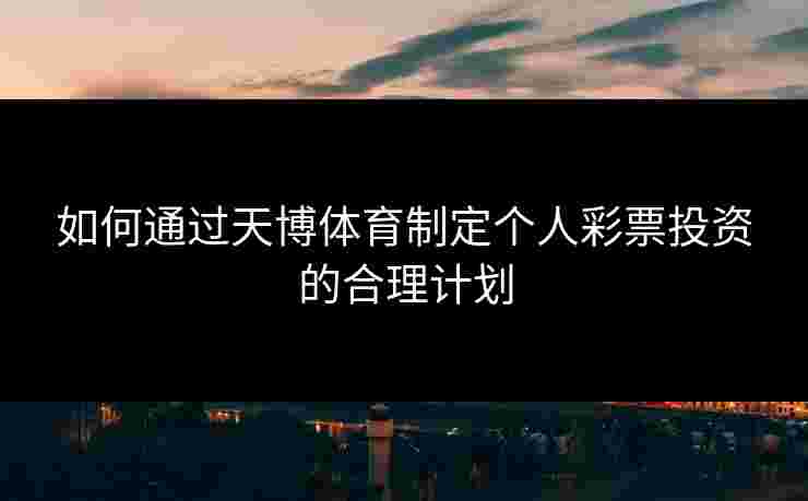 如何通过天博体育制定个人彩票投资的合理计划