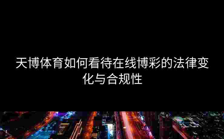天博体育如何看待在线博彩的法律变化与合规性
