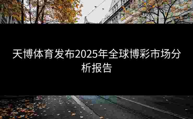 天博体育发布2025年全球博彩市场分析报告