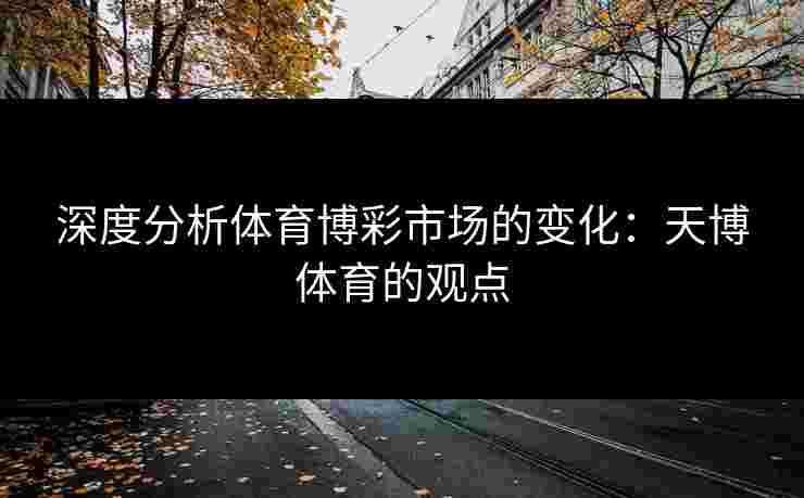 深度分析体育博彩市场的变化：天博体育的观点