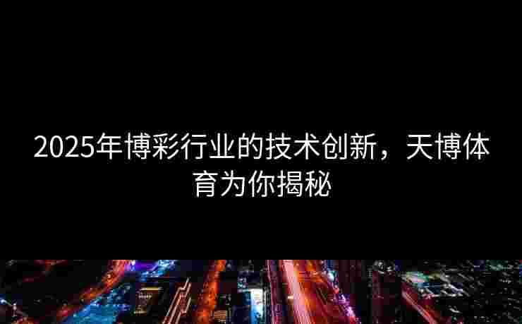 2025年博彩行业的技术创新，天博体育为你揭秘