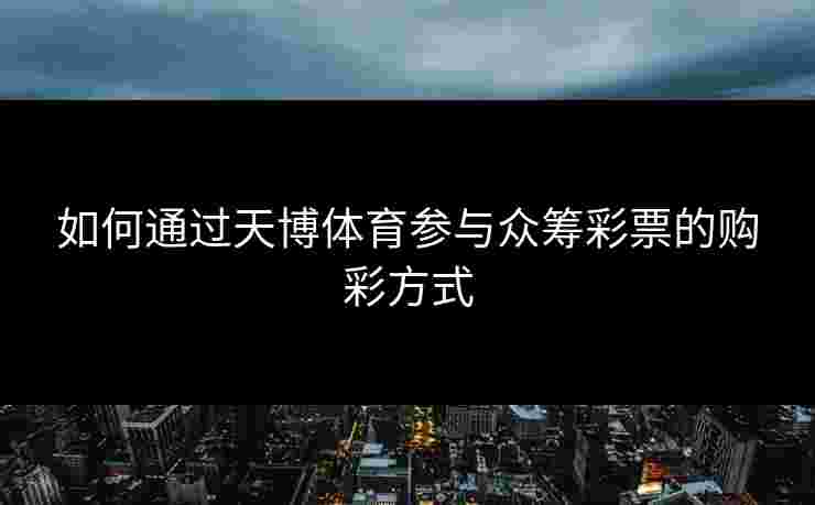 如何通过天博体育参与众筹彩票的购彩方式