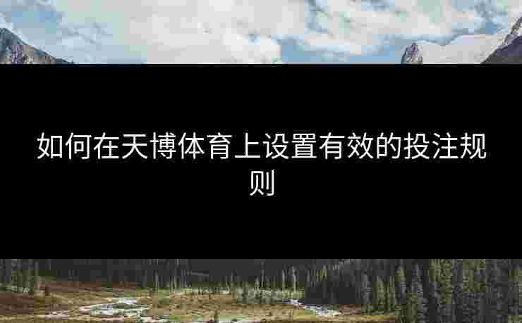 如何在天博体育上设置有效的投注规则