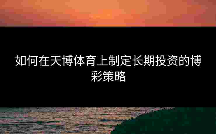 如何在天博体育上制定长期投资的博彩策略