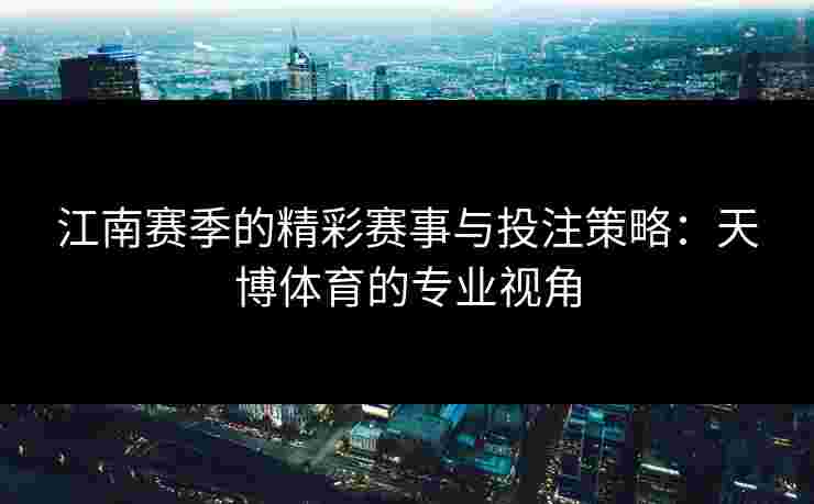 江南赛季的精彩赛事与投注策略：天博体育的专业视角