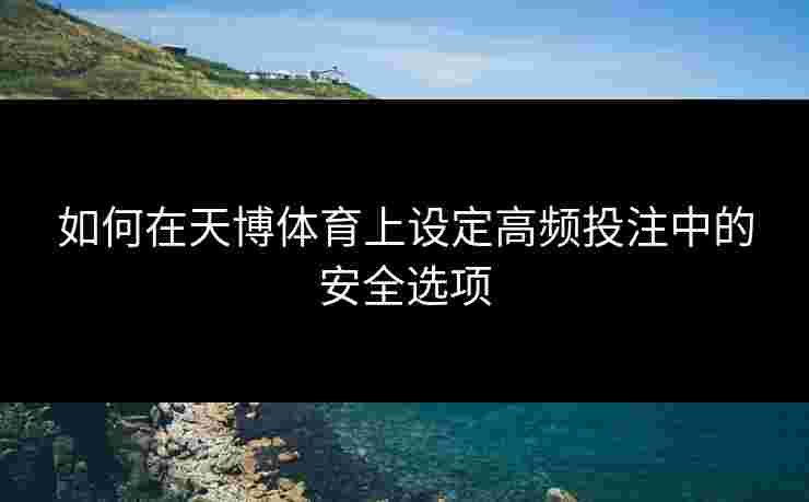 如何在天博体育上设定高频投注中的安全选项