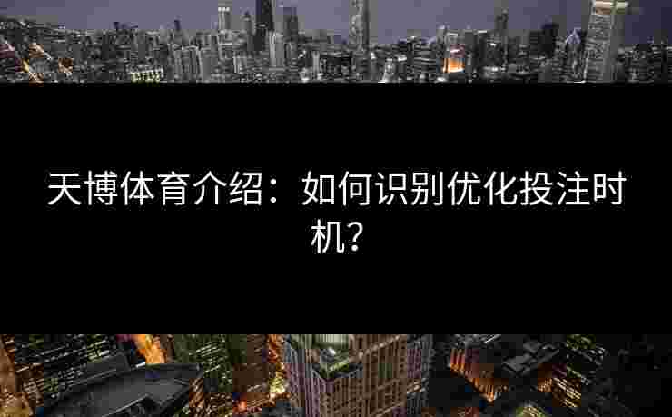 天博体育介绍：如何识别优化投注时机？