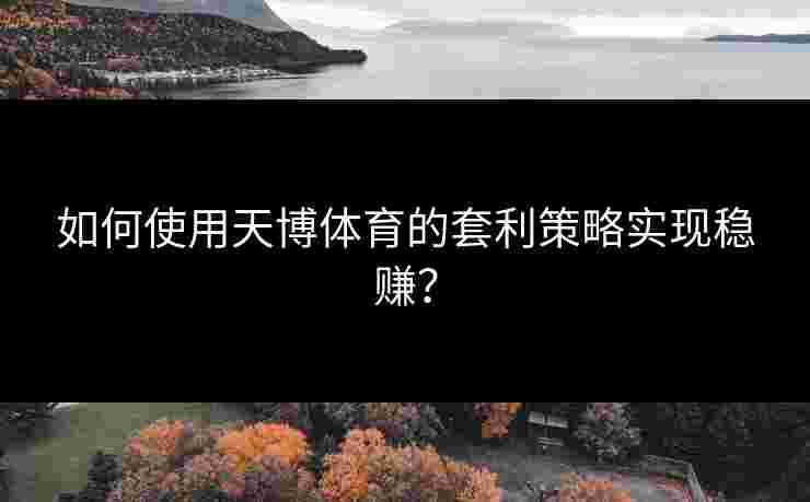 如何使用天博体育的套利策略实现稳赚？