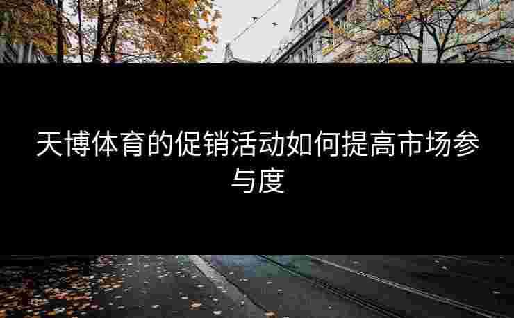 天博体育的促销活动如何提高市场参与度
