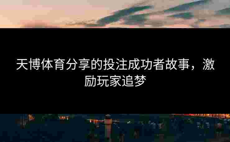天博体育分享的投注成功者故事，激励玩家追梦