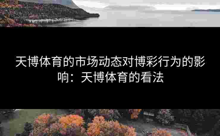 天博体育的市场动态对博彩行为的影响：天博体育的看法