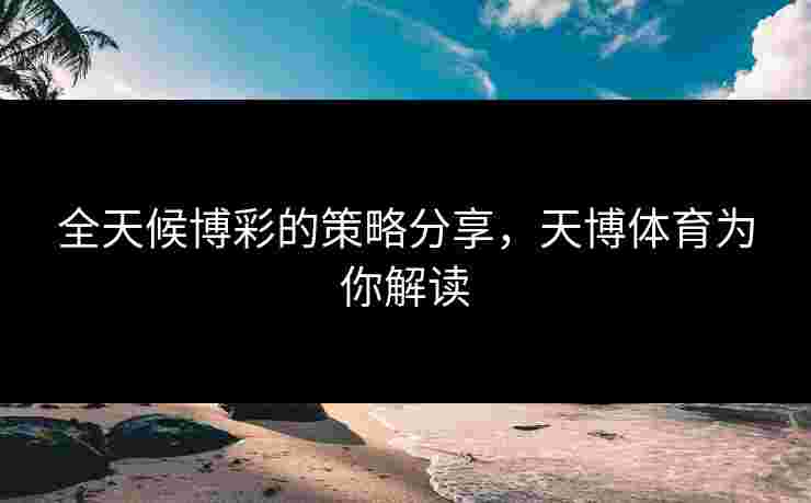 全天候博彩的策略分享，天博体育为你解读