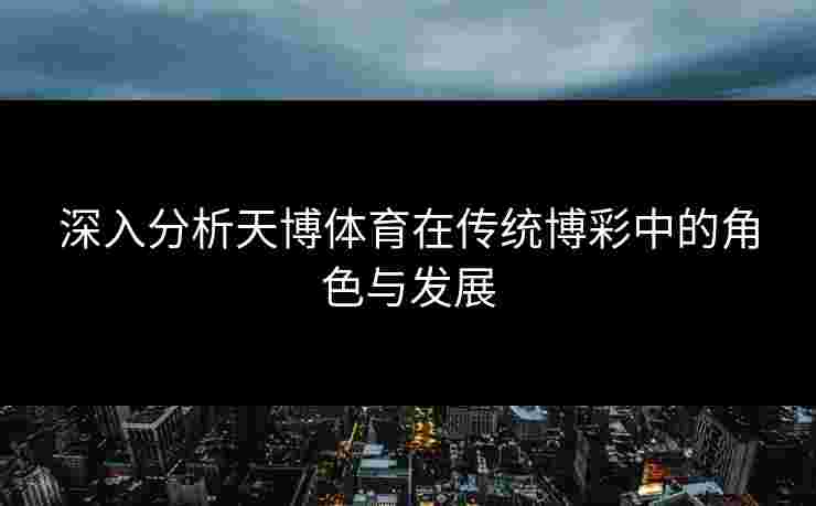深入分析天博体育在传统博彩中的角色与发展