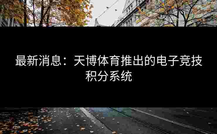 最新消息：天博体育推出的电子竞技积分系统