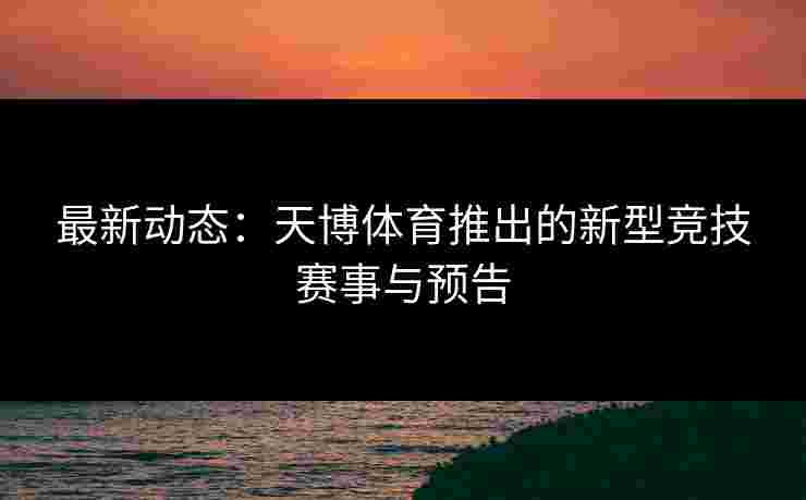 最新动态：天博体育推出的新型竞技赛事与预告