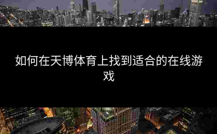 如何在天博体育上找到适合的在线游戏