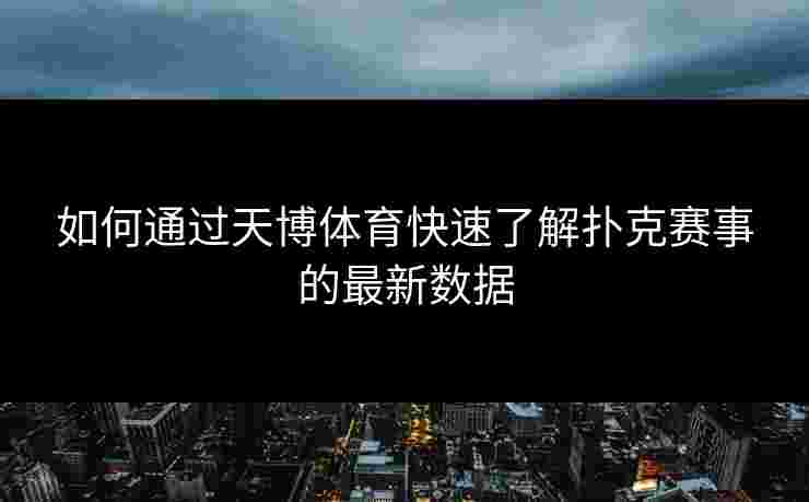 如何通过天博体育快速了解扑克赛事的最新数据