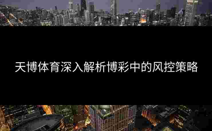 天博体育深入解析博彩中的风控策略