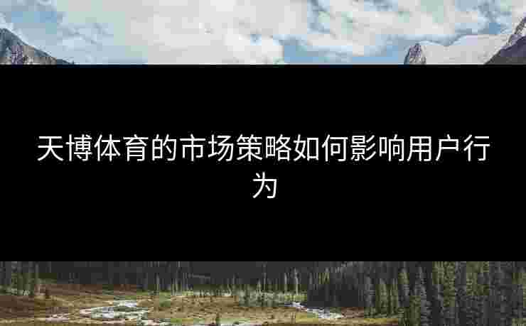 天博体育的市场策略如何影响用户行为