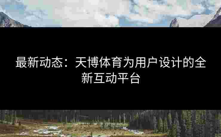 最新动态：天博体育为用户设计的全新互动平台